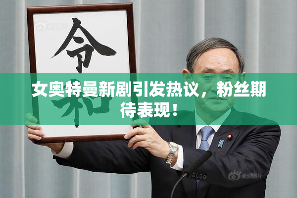 女奥特曼新剧引发热议，粉丝期待表现！