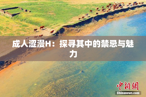 成人涩漫H：探寻其中的禁忌与魅力