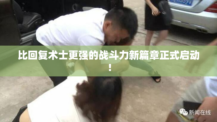 比回复术士更强的战斗力新篇章正式启动！