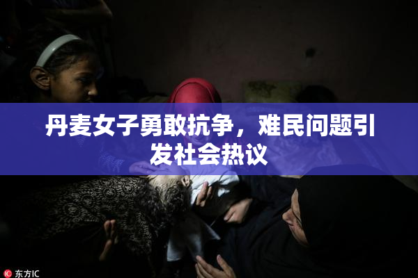 丹麦女子勇敢抗争，难民问题引发社会热议