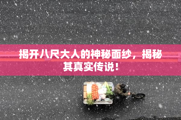 揭开八尺大人的神秘面纱，揭秘其真实传说！