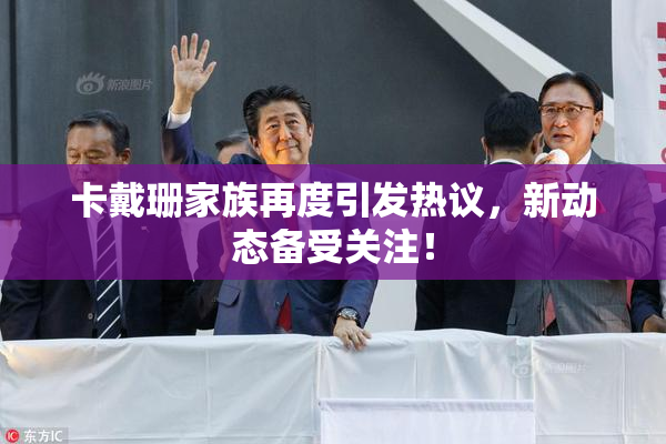 卡戴珊家族再度引发热议，新动态备受关注！