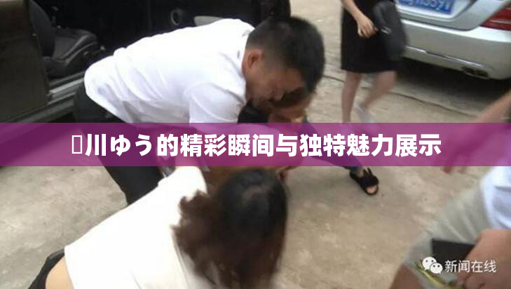 姫川ゆう的精彩瞬间与独特魅力展示