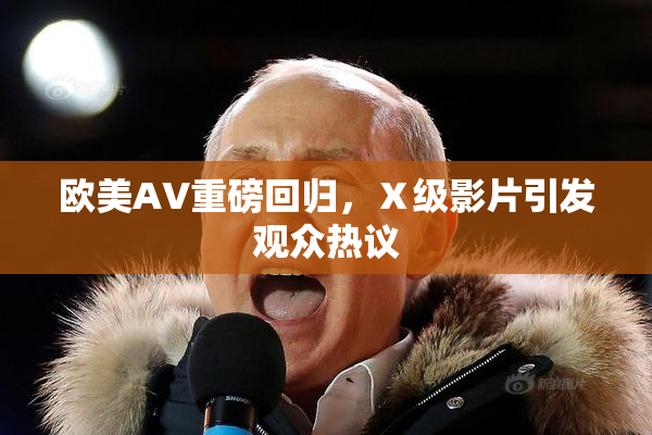 欧美AV重磅回归，Ⅹ级影片引发观众热议