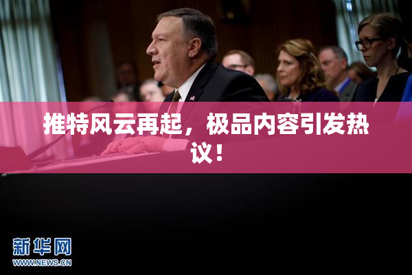 推特风云再起，极品内容引发热议！