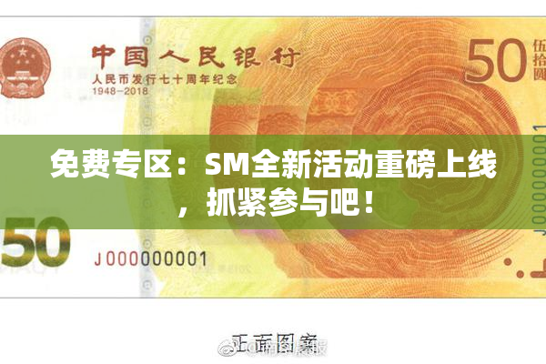 免费专区：SM全新活动重磅上线，抓紧参与吧！