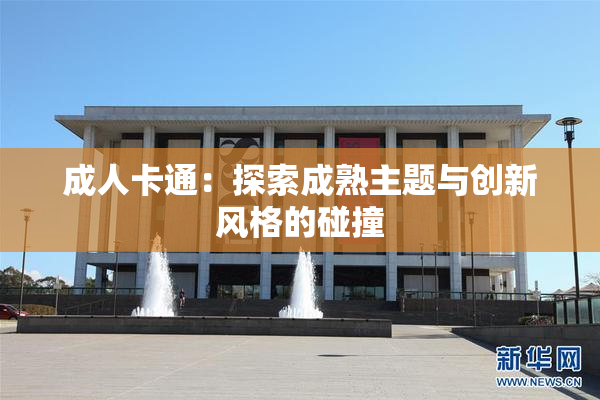 成人卡通：探索成熟主题与创新风格的碰撞