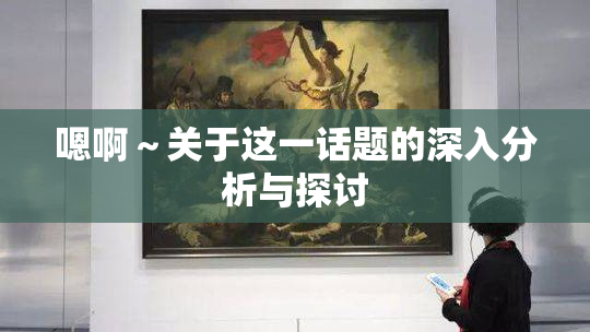 嗯啊～关于这一话题的深入分析与探讨