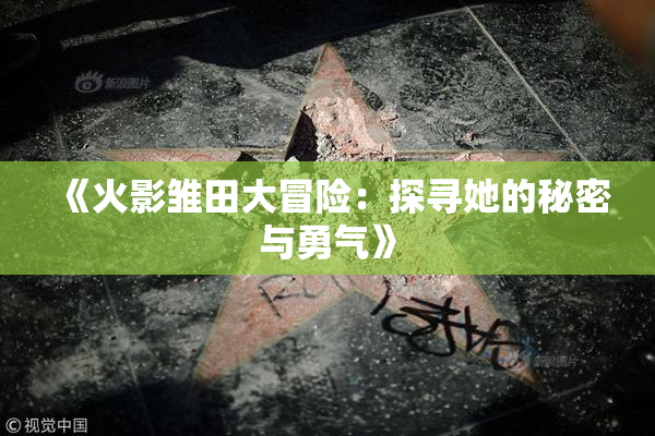 《火影雏田大冒险：探寻她的秘密与勇气》
