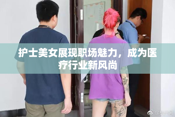 护士美女展现职场魅力，成为医疗行业新风尚