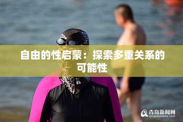 自由的性启蒙：探索多重关系的可能性