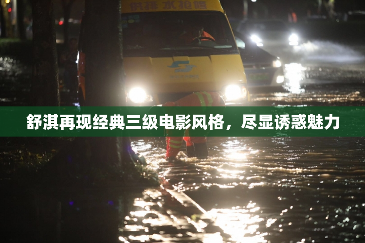 舒淇再现经典三级电影风格，尽显诱惑魅力