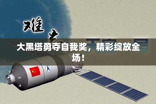 大黑塔勇夺自我奖，精彩绽放全场！