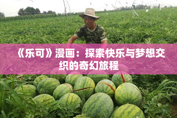 《乐可》漫画：探索快乐与梦想交织的奇幻旅程