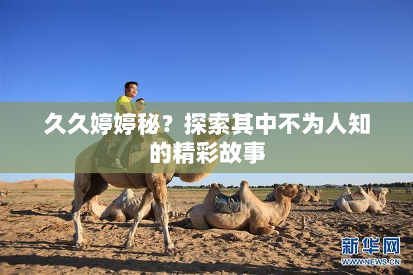 久久婷婷秘？探索其中不为人知的精彩故事