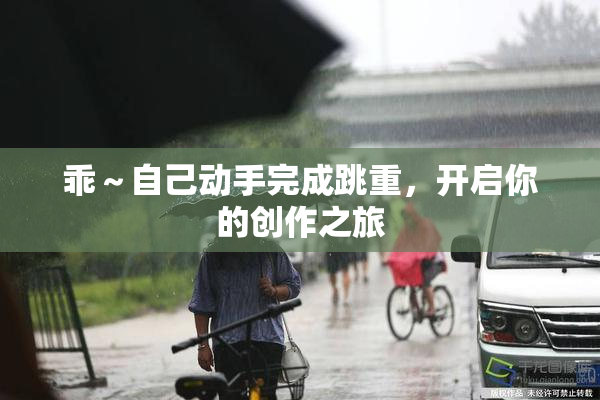 乖～自己动手完成跳重，开启你的创作之旅