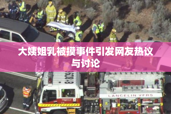 大姨姐乳被摸事件引发网友热议与讨论