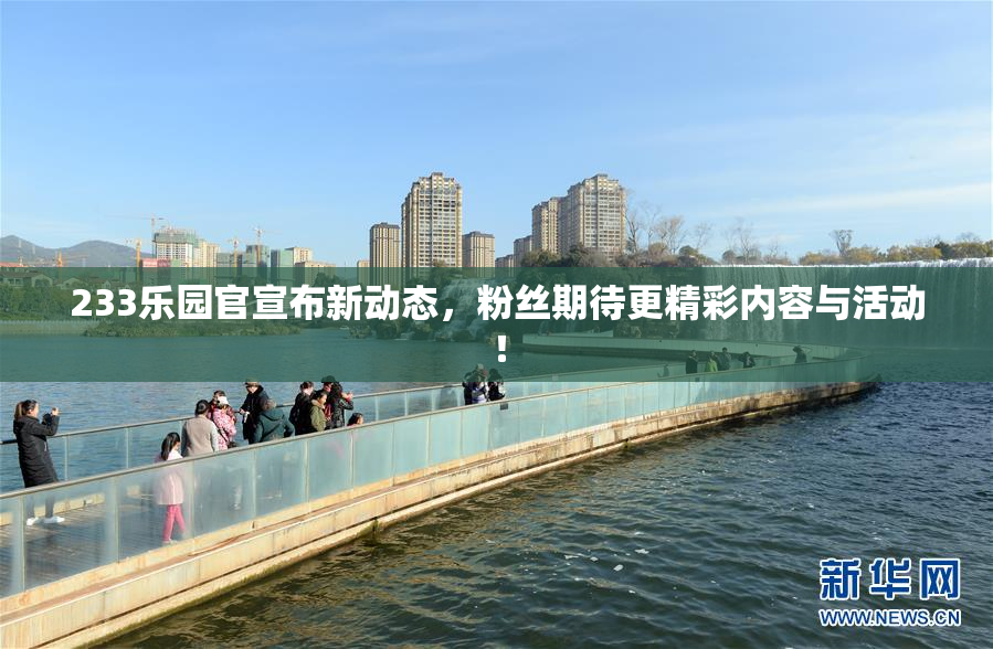 233乐园官宣布新动态，粉丝期待更精彩内容与活动！