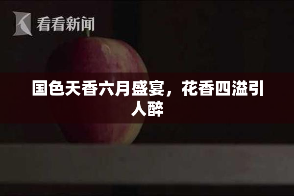 国色天香六月盛宴，花香四溢引人醉