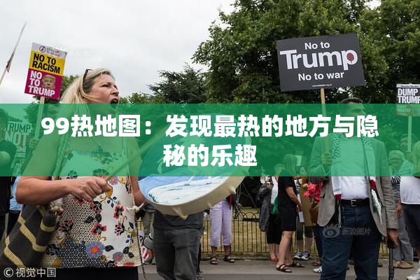 99热地图：发现最热的地方与隐秘的乐趣