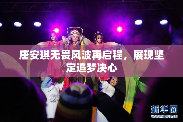 唐安琪无畏风波再启程，展现坚定追梦决心