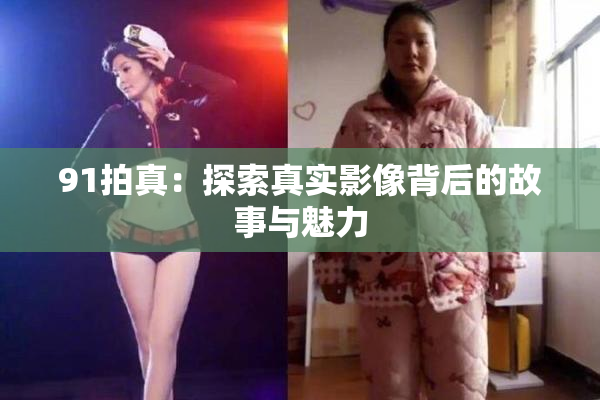 91拍真：探索真实影像背后的故事与魅力