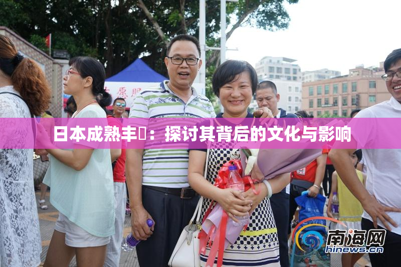 日本成熟丰滿：探讨其背后的文化与影响
