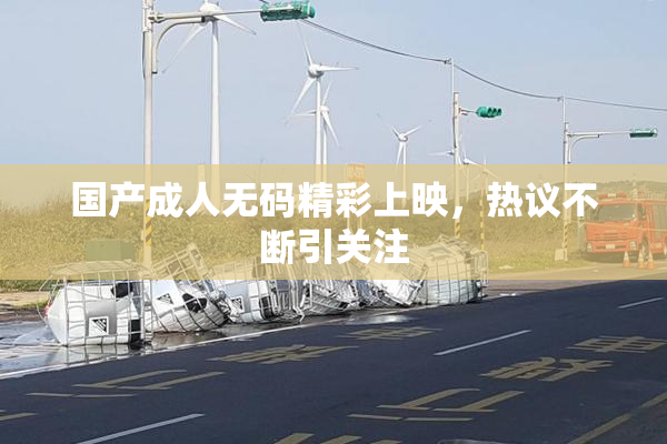 国产成人无码精彩上映，热议不断引关注