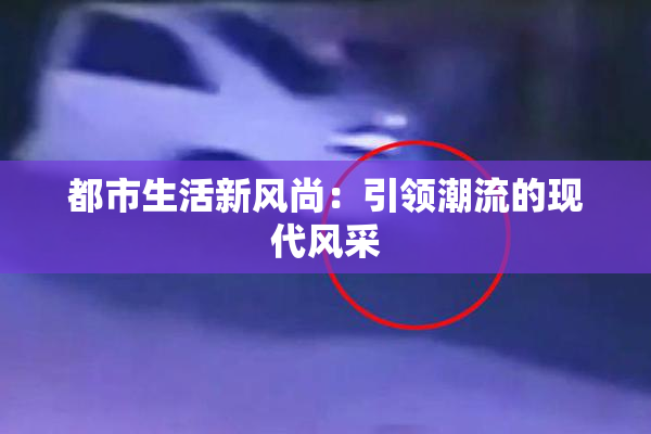 都市生活新风尚：引领潮流的现代风采