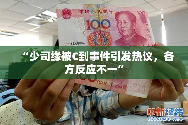 “少司缘被C到事件引发热议，各方反应不一”