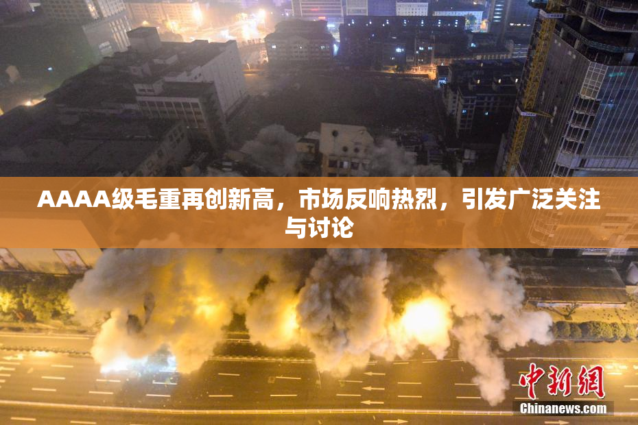 AAAA级毛重再创新高，市场反响热烈，引发广泛关注与讨论