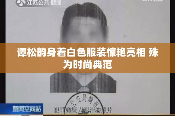 谭松韵身着白色服装惊艳亮相 殊为时尚典范