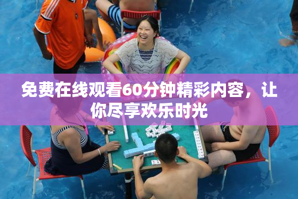免费在线观看60分钟精彩内容，让你尽享欢乐时光