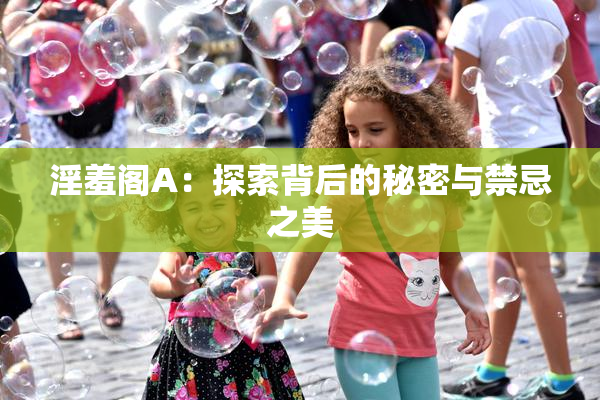 淫羞阁A：探索背后的秘密与禁忌之美