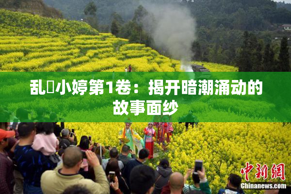乱婬小婷第1卷：揭开暗潮涌动的故事面纱