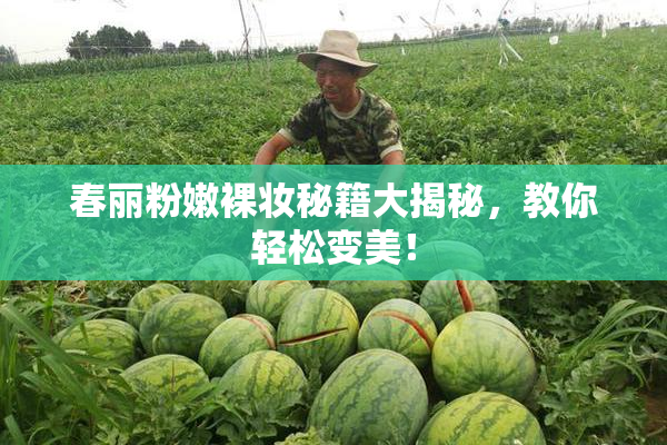 春丽粉嫩裸妆秘籍大揭秘，教你轻松变美！