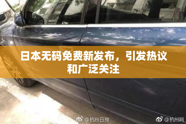 日本无码免费新发布，引发热议和广泛关注