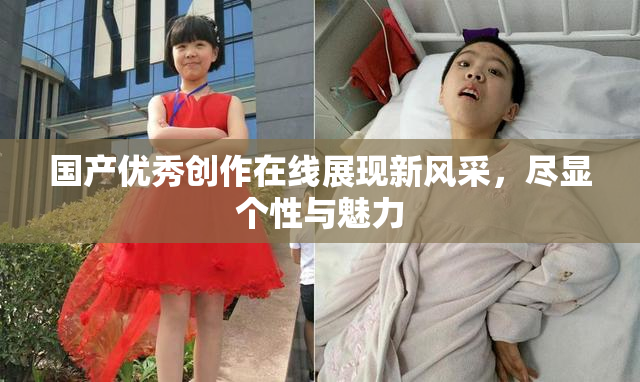 国产优秀创作在线展现新风采，尽显个性与魅力