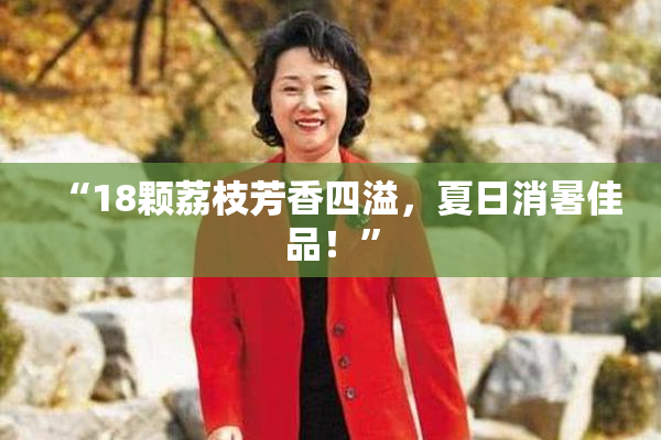 “18颗荔枝芳香四溢，夏日消暑佳品！”