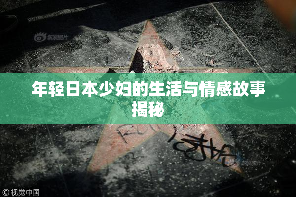年轻日本少妇的生活与情感故事揭秘