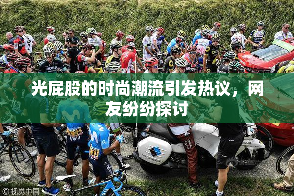 光屁股的时尚潮流引发热议，网友纷纷探讨