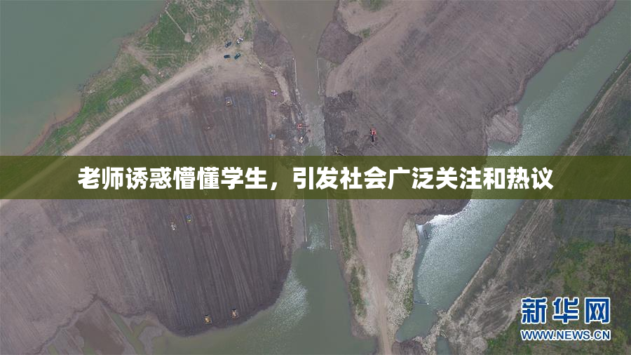 老师诱惑懵懂学生，引发社会广泛关注和热议