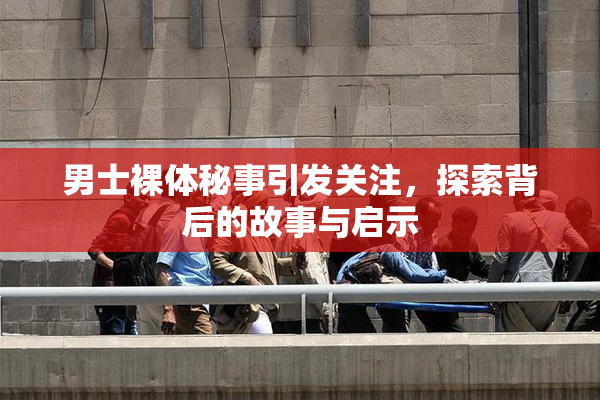 男士裸体秘事引发关注，探索背后的故事与启示
