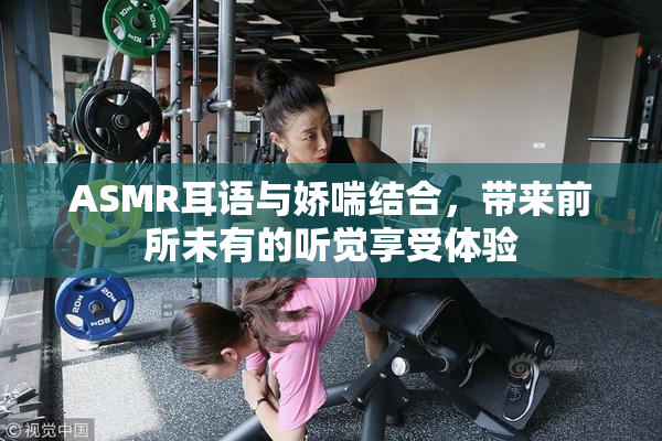 ASMR耳语与娇喘结合，带来前所未有的听觉享受体验