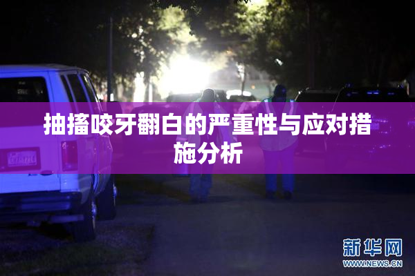 抽搐咬牙翻白的严重性与应对措施分析