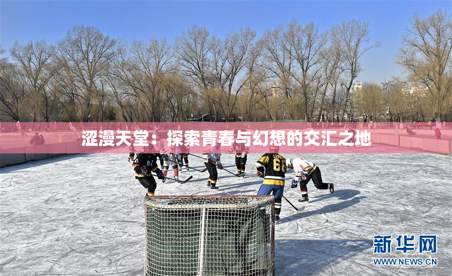涩漫天堂：探索青春与幻想的交汇之地
