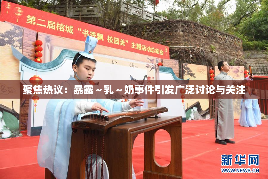 聚焦热议：暴露～乳～奶事件引发广泛讨论与关注