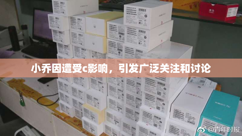 小乔因遭受c影响，引发广泛关注和讨论