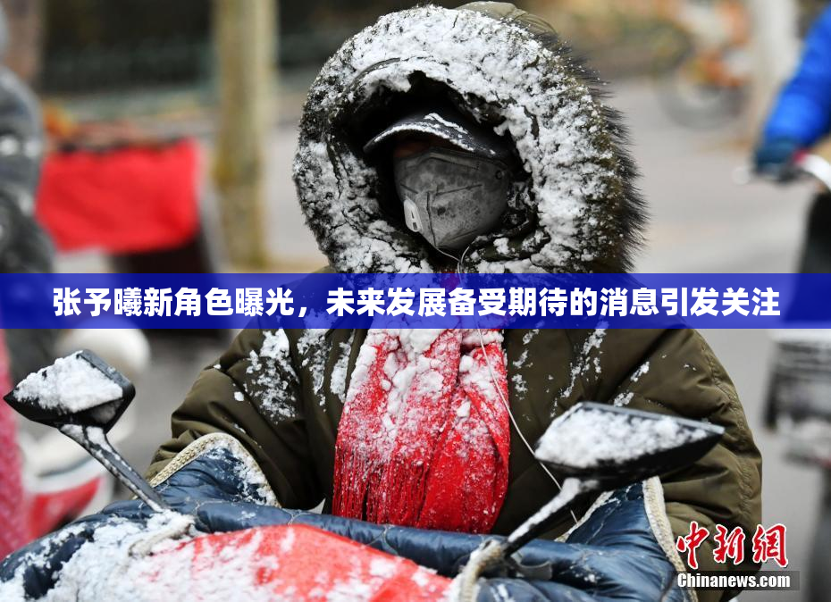 张予曦新角色曝光，未来发展备受期待的消息引发关注