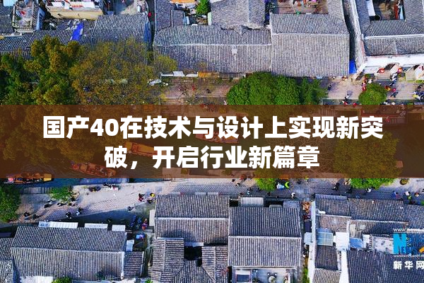 国产40在技术与设计上实现新突破，开启行业新篇章